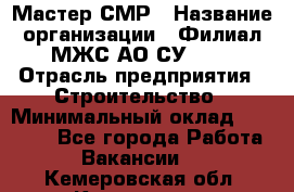 Мастер СМР › Название организации ­ Филиал МЖС АО СУ-155 › Отрасль предприятия ­ Строительство › Минимальный оклад ­ 35 000 - Все города Работа » Вакансии   . Кемеровская обл.,Киселевск г.